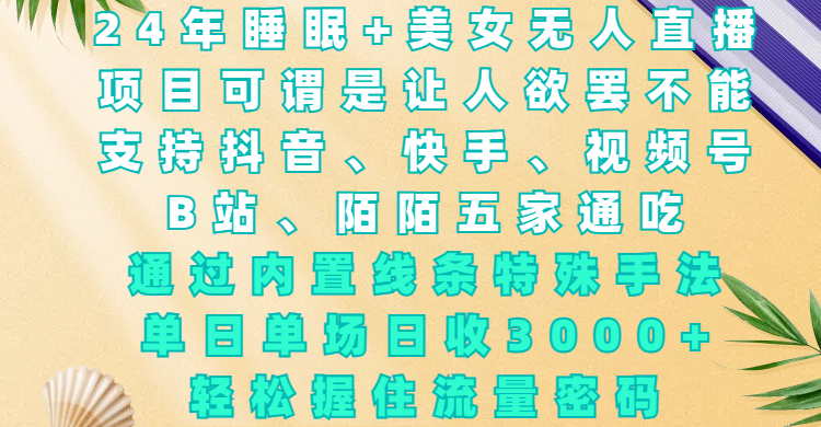 24年睡眠+美女无人直播，项目可谓是让人欲罢不能，支持抖音、快手、视频号、B站、陌陌五家通吃，通过内置线条特殊手法，单场日收3000+，轻松握住流量密码-翌晨科技网
