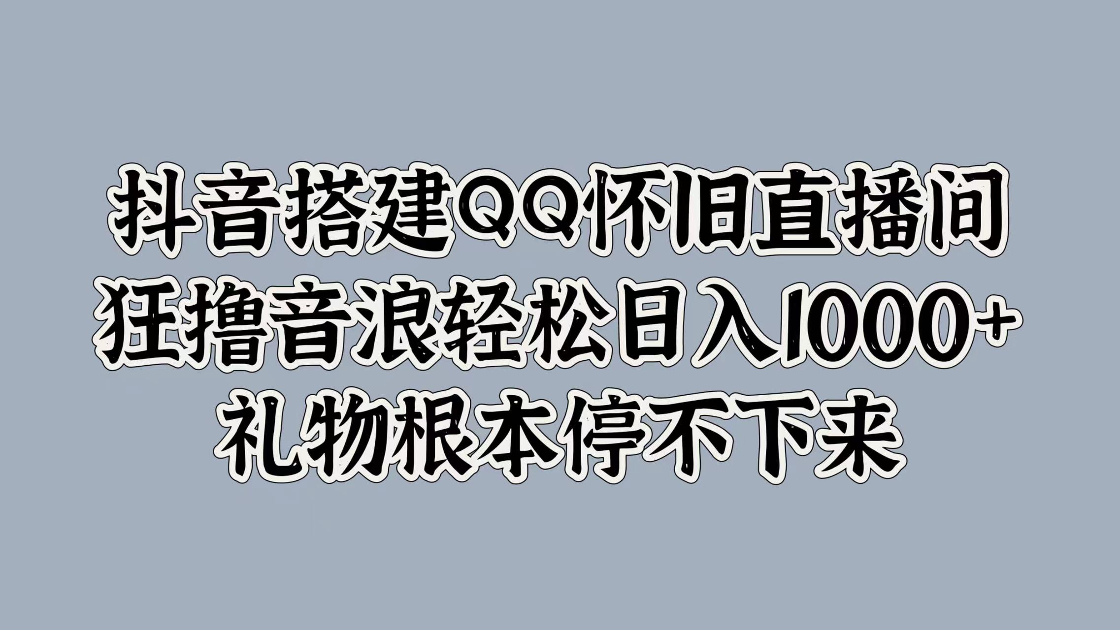 抖音搭建QQ怀旧直播间，狂撸音浪轻松日入1000+礼物根本停不下来-翌晨科技网