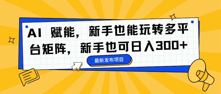 AI 赋能,新手也能玩转多平台矩阵,新手也可日入300+-翌晨科技网