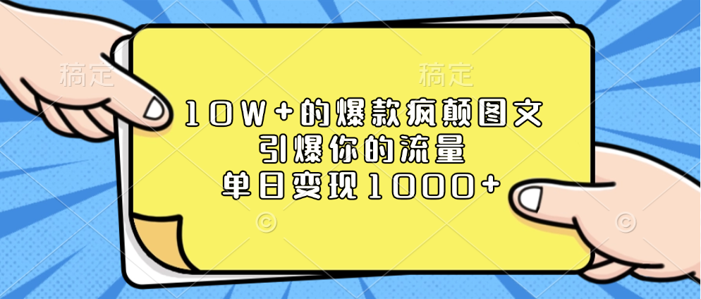 10W+的爆款疯颠图文，引爆你的流量，单日变现1000+-翌晨科技网