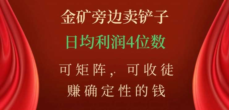 金矿旁边卖铲子，赚确定性的钱，可矩阵，可收徒，日均利润4位数不是梦-翌晨科技网