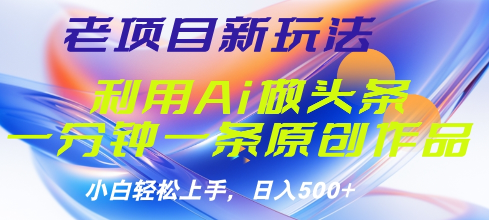 老项目新玩法，利用AI做头条掘金，1分钟一篇原创文章-翌晨科技网
