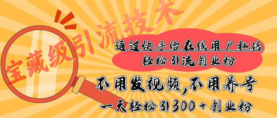 快手宝藏级引流技术，不用发视频，不用养号，纯纯搬砖操作，在线私信轻松引流创业粉，一天能引300 + 创业粉-翌晨科技网