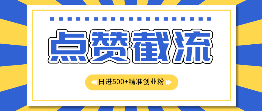 点赞截流日引500+精准创业粉，知识星球无限截流CY粉首发玩法，精准曝光长尾持久，日进线500+-翌晨科技网