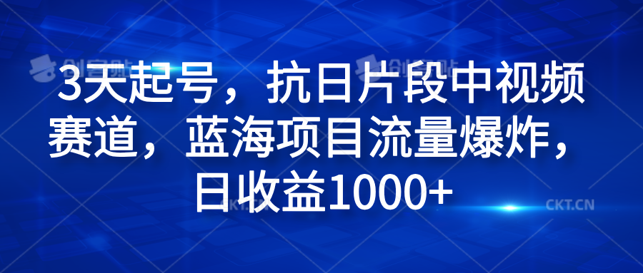 3天起号，抗日片段中视频赛道，蓝海项目流量爆炸，日收益1000+-翌晨科技网