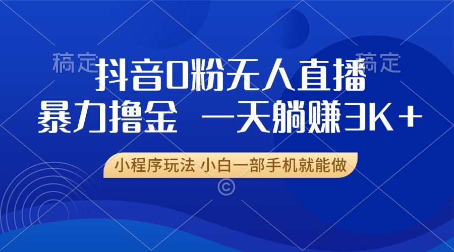 抖音0粉开播，新口子，不违规不封号， 小白可做，一天躺赚3k+-翌晨科技网