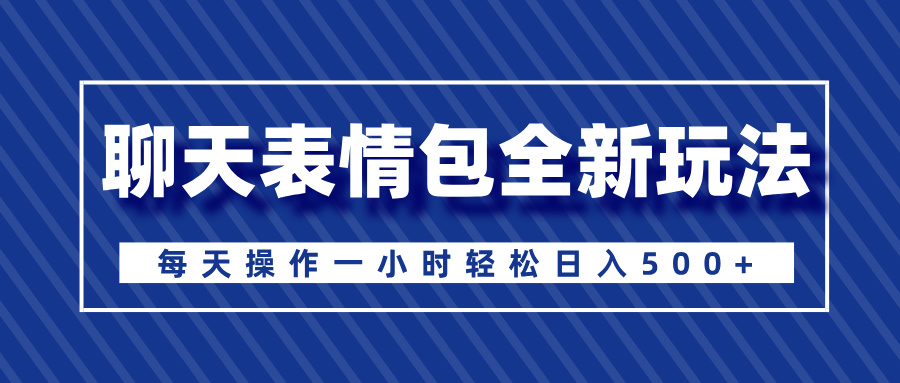 聊天表情包全新玩法，无脑搬运100%原创，每天操作一小时轻松日入500+-翌晨科技网