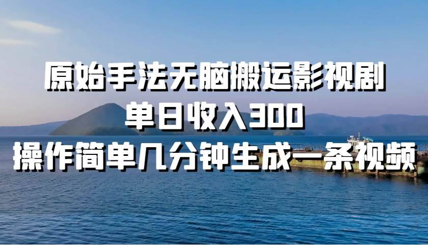 原始手法无脑搬运影视剧，单日收入300！-翌晨科技网