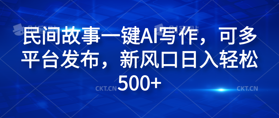 民间故事一键AI写作，可多平台发布，新风口日入轻松600+-翌晨科技网