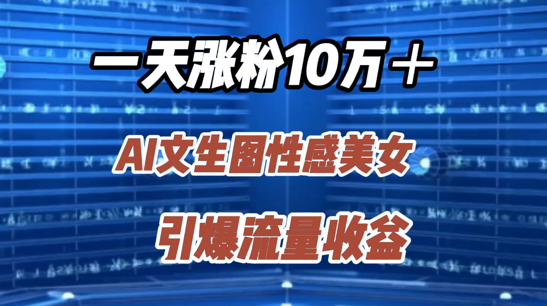一天涨粉10万+,AI文生图性感美女,引爆流量收益-翌晨科技网