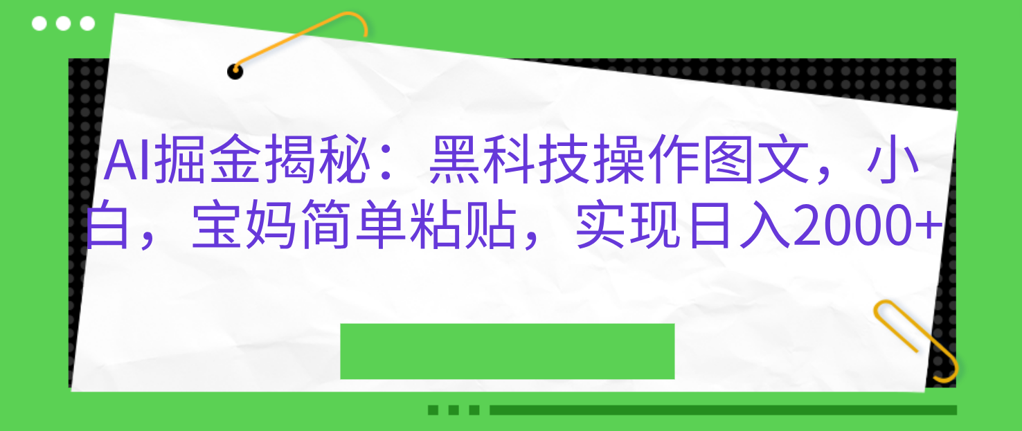 AI掘金揭秘:黑科技操作图文,小白,宝妈简单粘贴,实现日入2000+-翌晨科技网