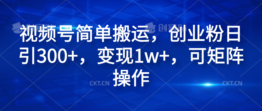 视频号简单搬运，创业粉日引300+，变现1w+，可矩阵操作-翌晨科技网