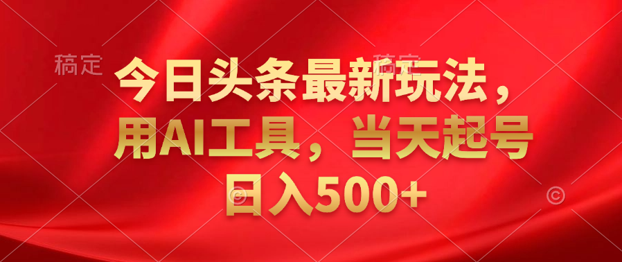 今日头条最新玩法,利用AI工具,当天起号日入500+-翌晨科技网