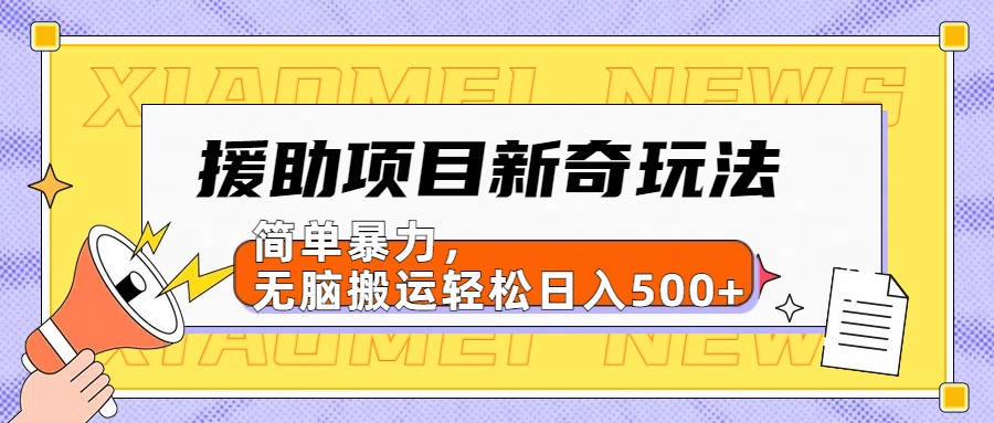 援助项目新奇玩法，简单暴力，无脑搬运轻松日入500+【日入500很简单】-翌晨科技网