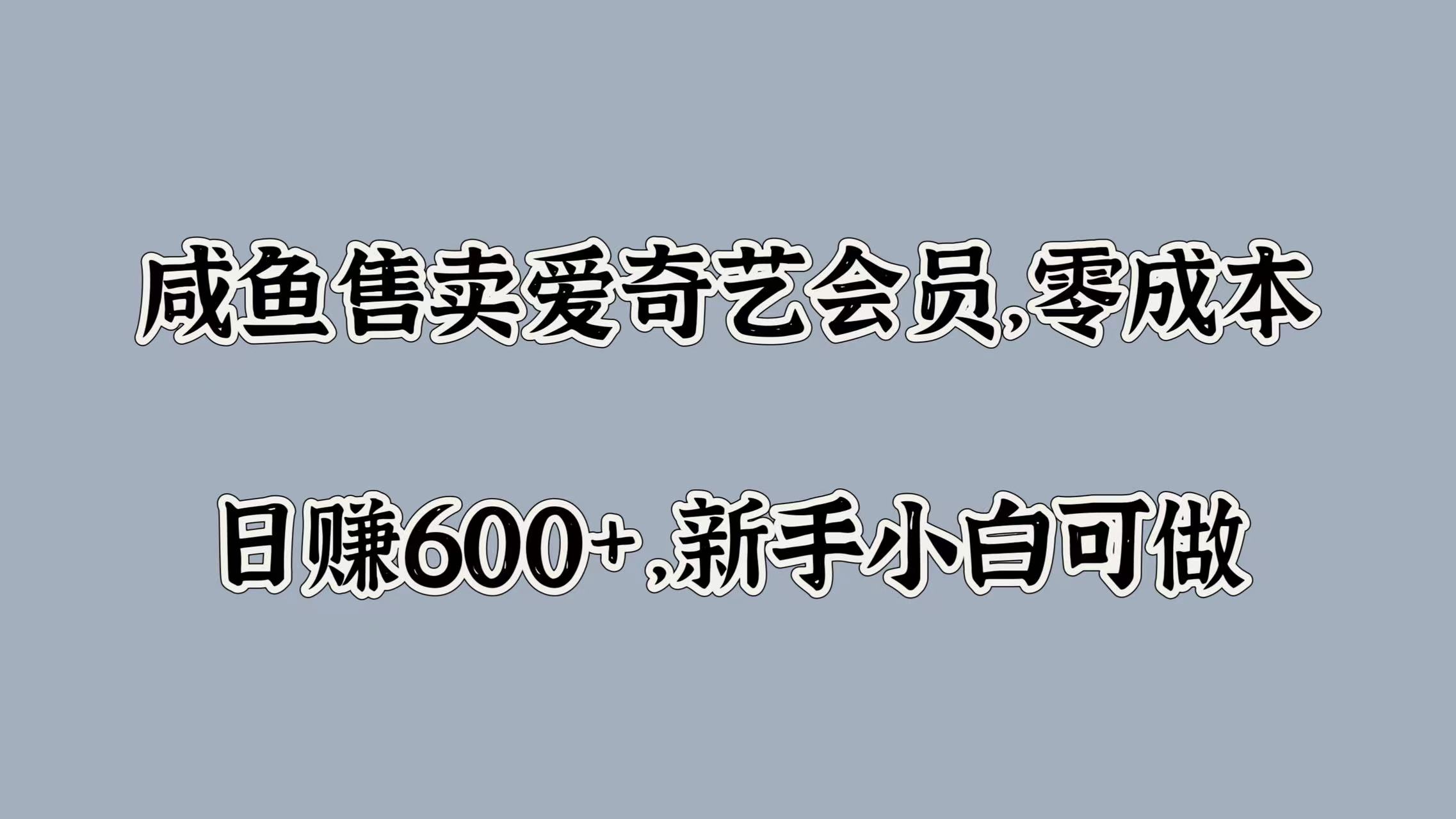 咸鱼售卖爱奇艺会员，零成本，日赚600+，新手小白可做-翌晨科技网