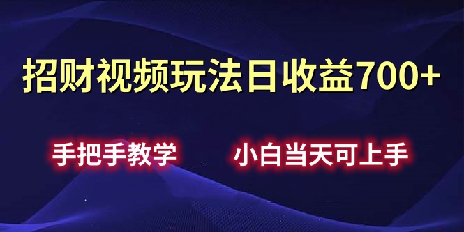 招财视频玩法日收益700+手把手教学，小白当天可上手-翌晨科技网