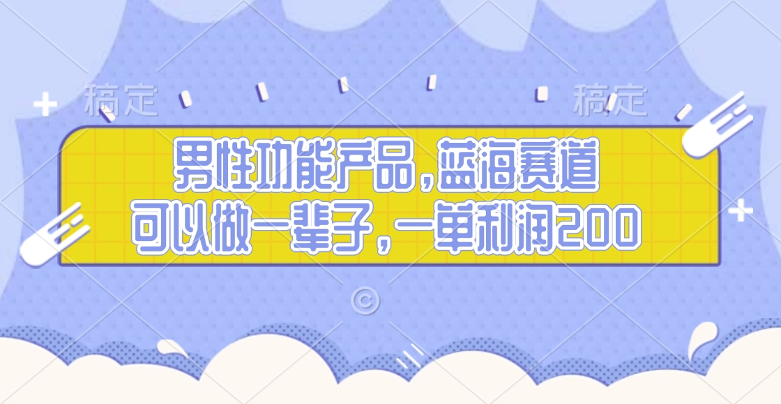 男性功能产品，蓝海赛道，可以做一辈子，一单利润200-翌晨科技网