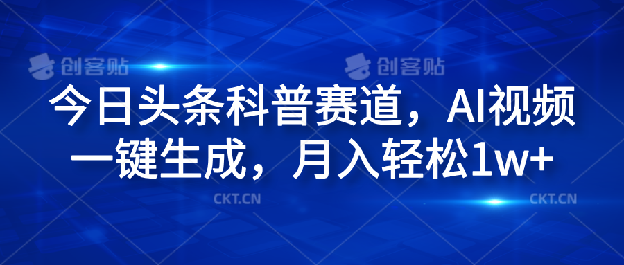 今日头条科普赛道,AI视频一键生成,月入轻松1w+-翌晨科技网