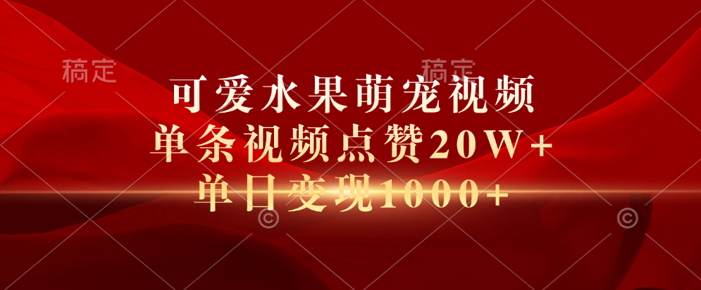 可爱水果萌宠视频，单条视频点赞20W+，单日变现1000+-翌晨科技网