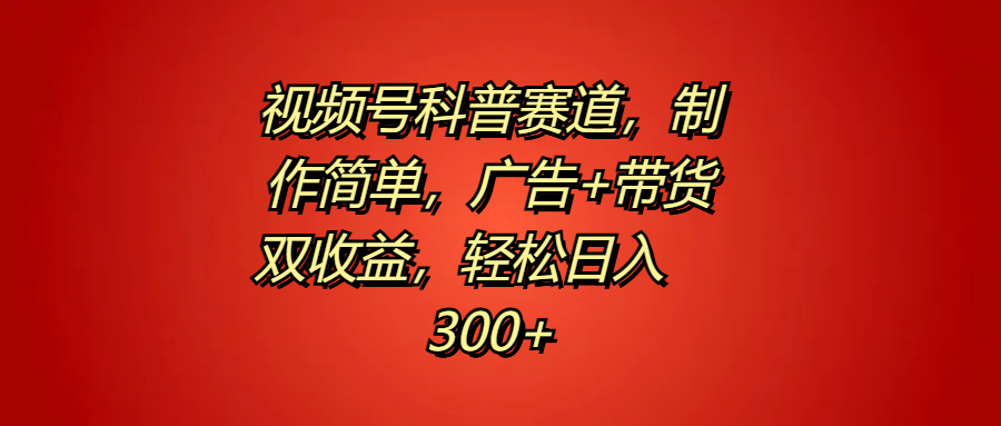 视频号科普赛道,制作简单,广告+带货双收益,轻松日入300+-翌晨科技网