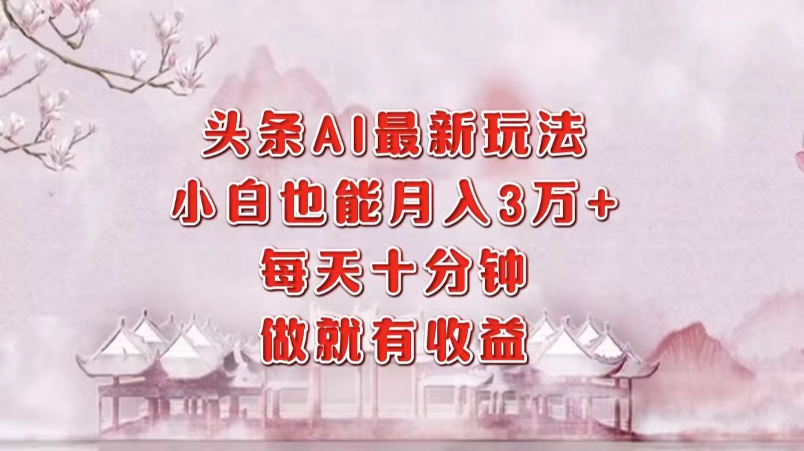 头条AI最新玩法，小白轻松月入三万＋，每天十分钟，做就有收益-翌晨科技网