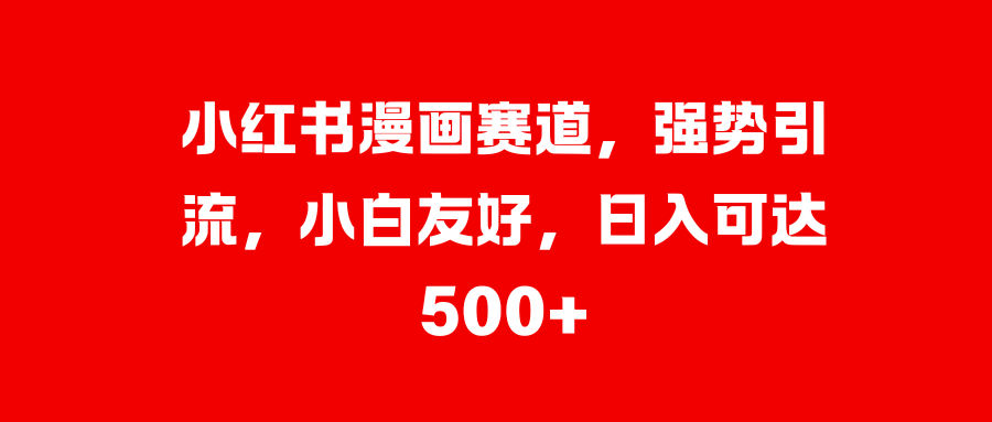 小红书漫画赛道，强势引流，小白友好，日入可达500+-翌晨科技网