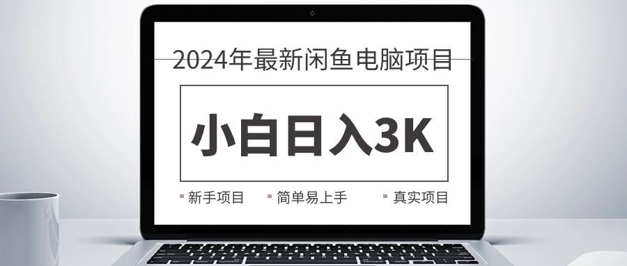 2024最新闲鱼卖电脑项目，新手小白日入3K+，最真实的项目教学-翌晨科技网