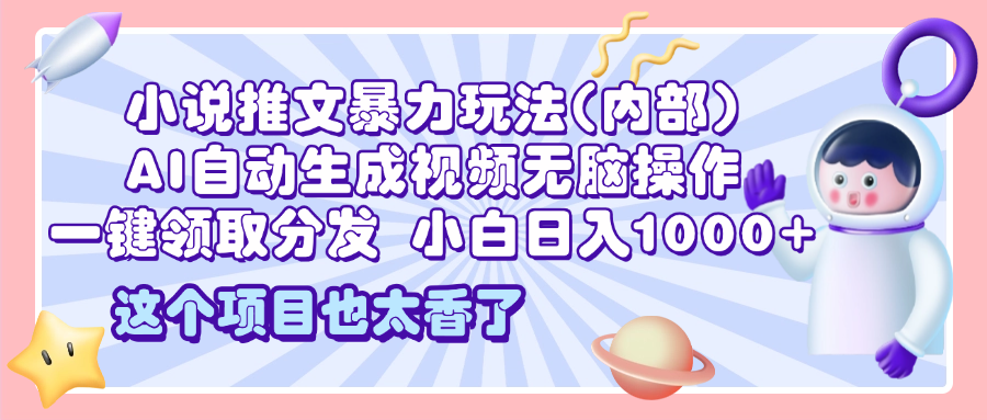 2025小说推文暴力玩法(内部),AI自动生成视频无脑操作,一键领取分发,小白日入1000+-翌晨科技网