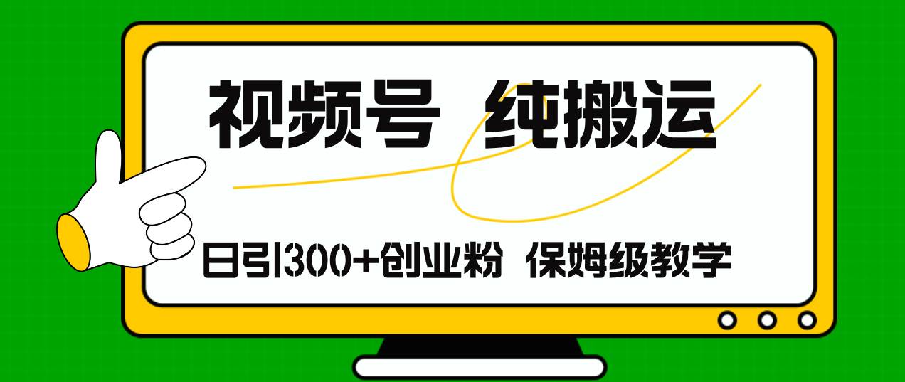 视频号纯搬运日引流300+创业粉，日入4000+-翌晨科技网