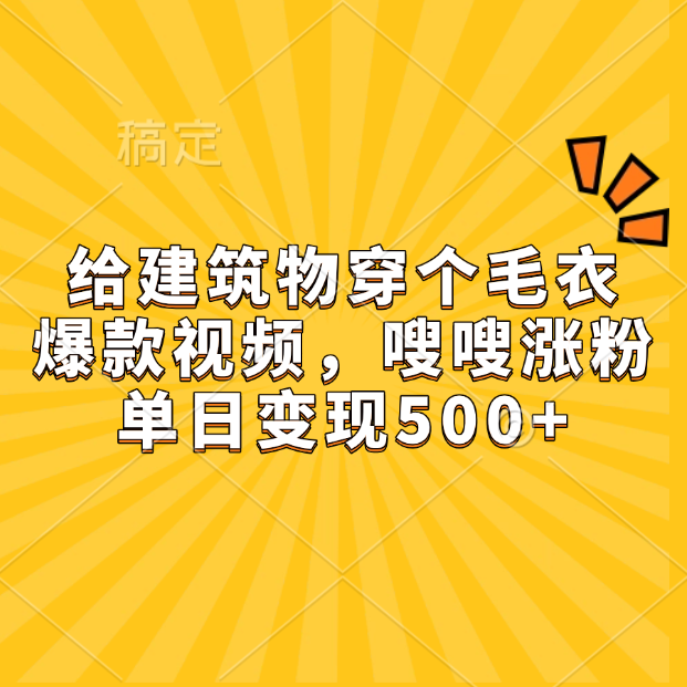 给建筑物穿个毛衣，爆款视频，嗖嗖涨粉，单日变现500+-翌晨科技网