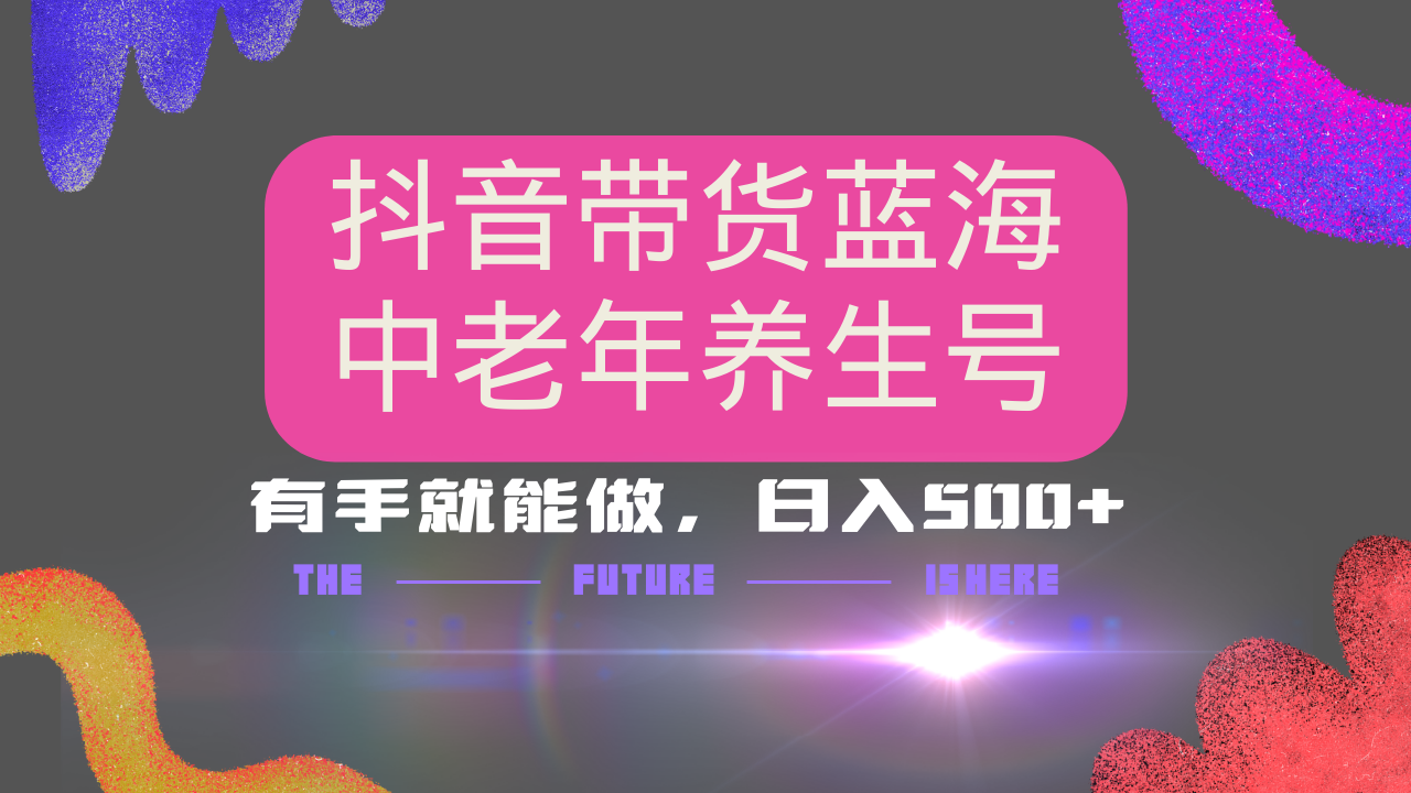 抖音带货冷门赛道,用AI做中老年养生号,可矩阵放大,小白也能月入30000+多种变现方式,保姆级教程-翌晨科技网