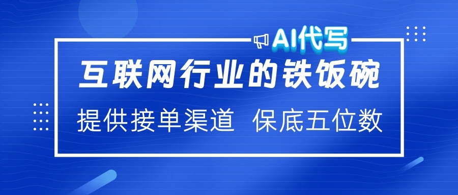 互联网行业的铁饭碗  AI代写 提供接单渠道 保底五位数-翌晨科技网