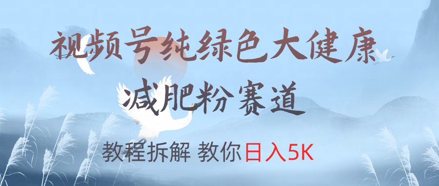视频号纯绿色大健康粉赛道,教程拆解,教你日入5K-翌晨科技网