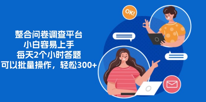 整合问卷调查平台,小白容易上手,每天2个小时答题,可以批量操作,轻松300+-翌晨科技网