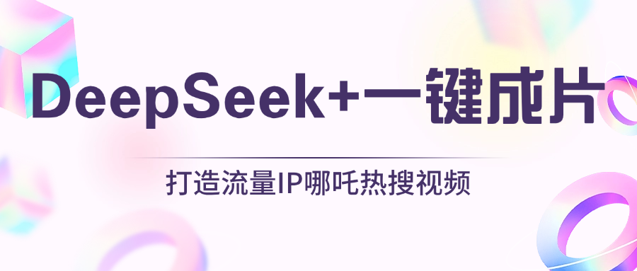 绝了，DeepSeek+一键成片，一分钟轻松打造AI热搜视频，结合流量IP哪吒，轻松日入500+-翌晨科技网