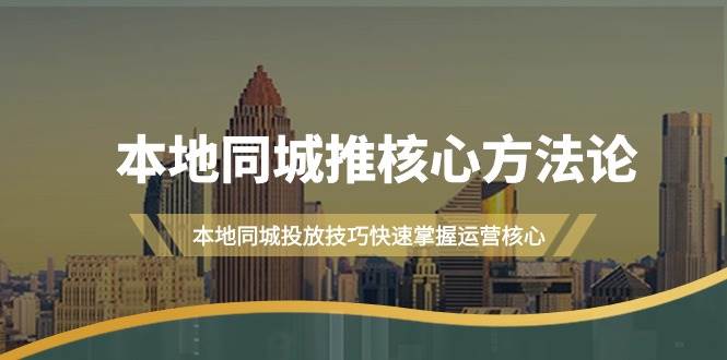 本地同城·推核心方法论，本地同城投放技巧快速掌握运营核心（16节课）-翌晨科技网