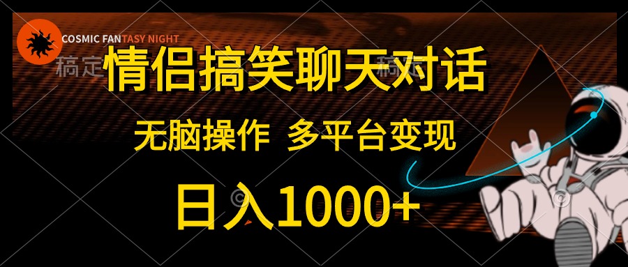 情侣搞笑聊天对话，无脑操作，多平台变现，日入1000+-翌晨科技网