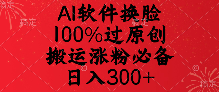 AI软件换脸,100%过原创,搬运涨粉必备,日入300+-翌晨科技网
