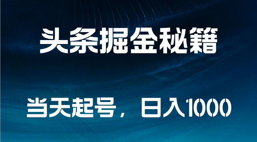 头条掘金秘籍，当天起号，日入1000+-翌晨科技网