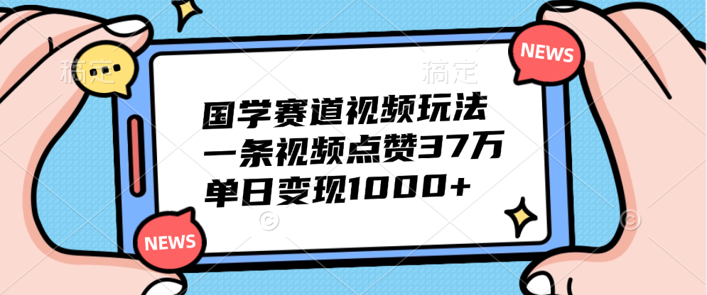 国学赛道视频玩法，单日变现1000+，一条视频点赞37万-翌晨科技网