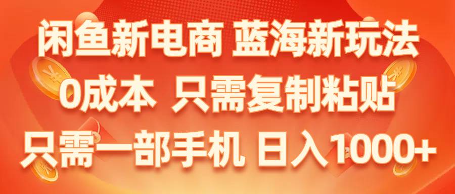 闲鱼新电商,蓝海新玩法,0成本,只需复制粘贴,小白轻松上手,只需一部手机...-翌晨科技网