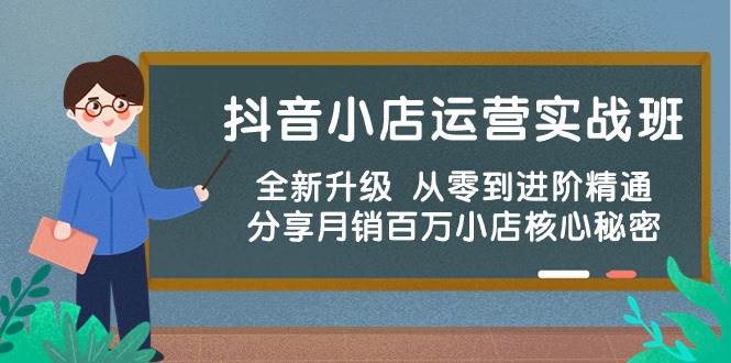 抖音小店运营实战班，全新升级 从零到进阶精通 分享月销百万小店核心秘密-翌晨科技网