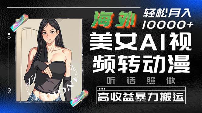 海外美女AI视频转动漫，高收益暴力搬运，听话照做，轻松月入10000+-翌晨科技网