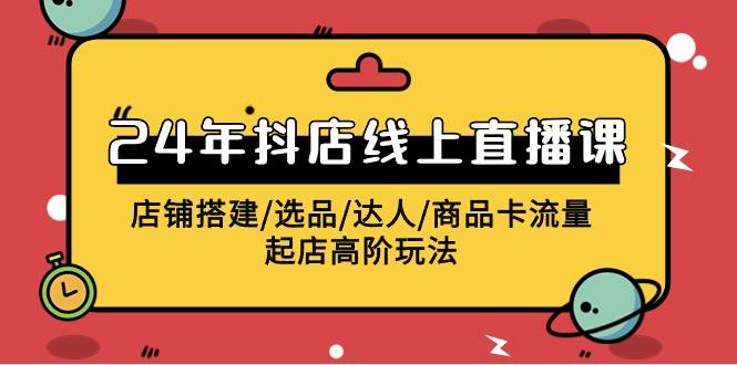 2024年抖店线上直播课,店铺搭建/选品/达人/商品卡流量/起店高阶玩法-翌晨科技网