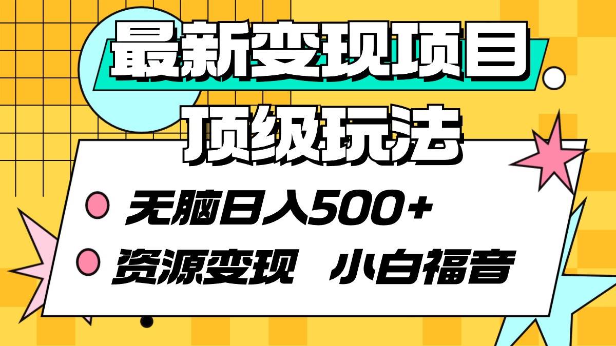 最新变现项目顶级玩法 无脑日入500+ 资源变现 小白福音-翌晨科技网