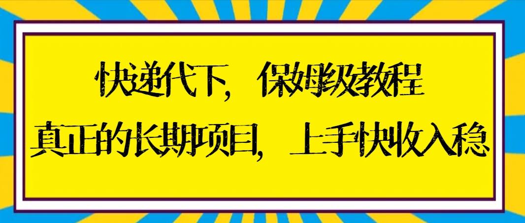 快递代下保姆级教程,真正的长期项目,上手快收入稳【实操+渠道】-翌晨科技网