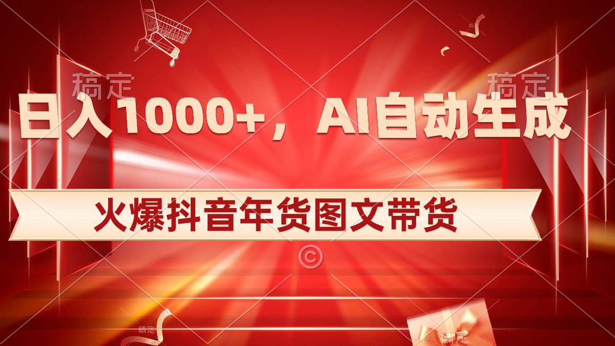 日入1000+火爆抖音年货图文带货，AI自动生成自己的年货原创图文-翌晨科技网