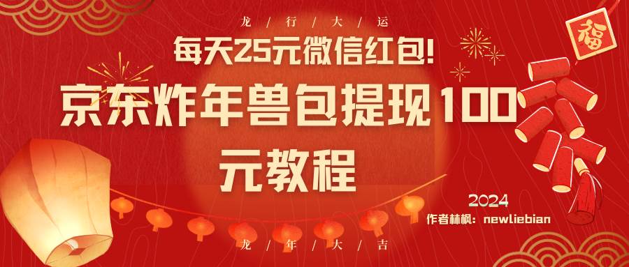 每天25元微信红包!京东炸年兽包提现100元教程-翌晨科技网
