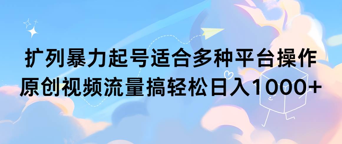 扩列暴力起号适合多种平台操作原创视频流量搞轻松日入1000+-翌晨科技网