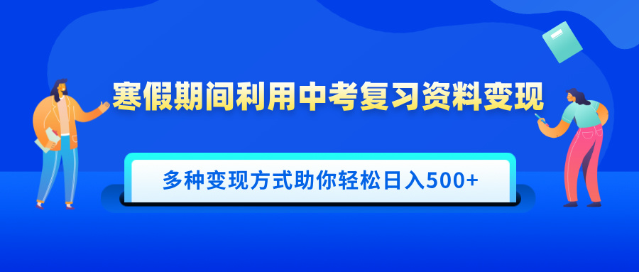 寒假期间利用中考复习资料变现，一部手机即可操作，多种变现方式助你轻松日入500+-翌晨科技网